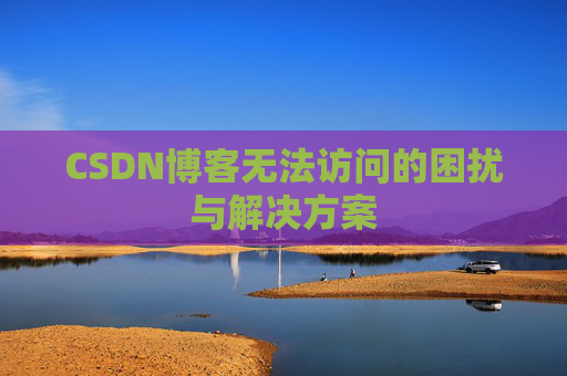 CSDN博客无法访问的困扰与解决方案